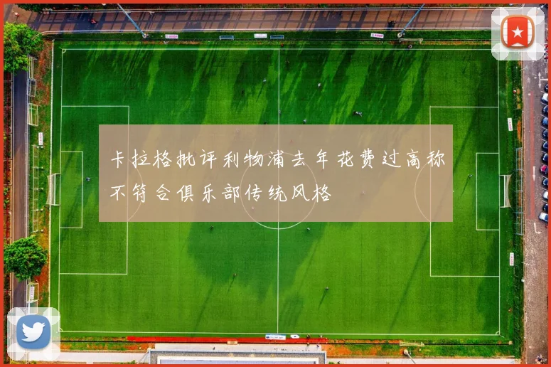 卡拉格批评利物浦去年花费过高称不符合俱乐部传统风格