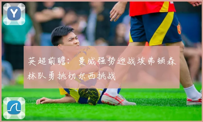 英超前瞻：曼城强势迎战埃弗顿森林队勇挑切尔西挑战