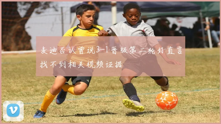 麦迪否认曾说3-1晋级第二轮好直言找不到相关视频证据